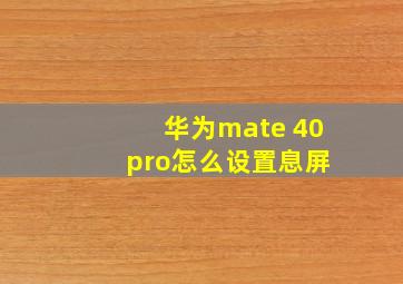 华为mate 40 pro怎么设置息屏